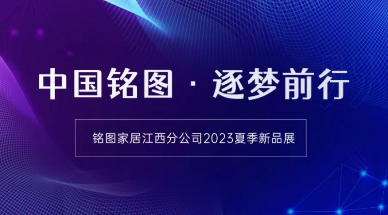 中国铭图·逐梦前行｜铭图家居江西分公司2023夏季新品展圆满落幕！