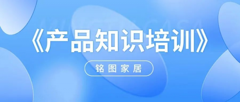强化知识 精益求精 | 铭图家居《产品知识培训会》顺利开展！